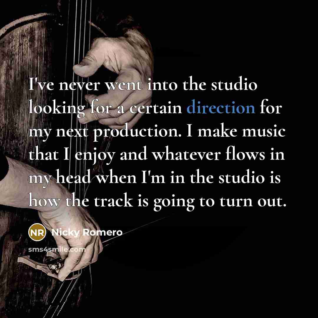 “I've never went into the studio looking for a certain direction for my next production. I make music that I enjoy and whatever flows in my head when I'm in the studio is how the track is going to turn out.” quote by Nicky Romero