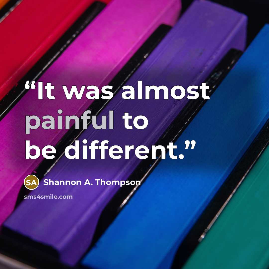 “It was almost painful to be different.” quote by Shannon A. Thompson