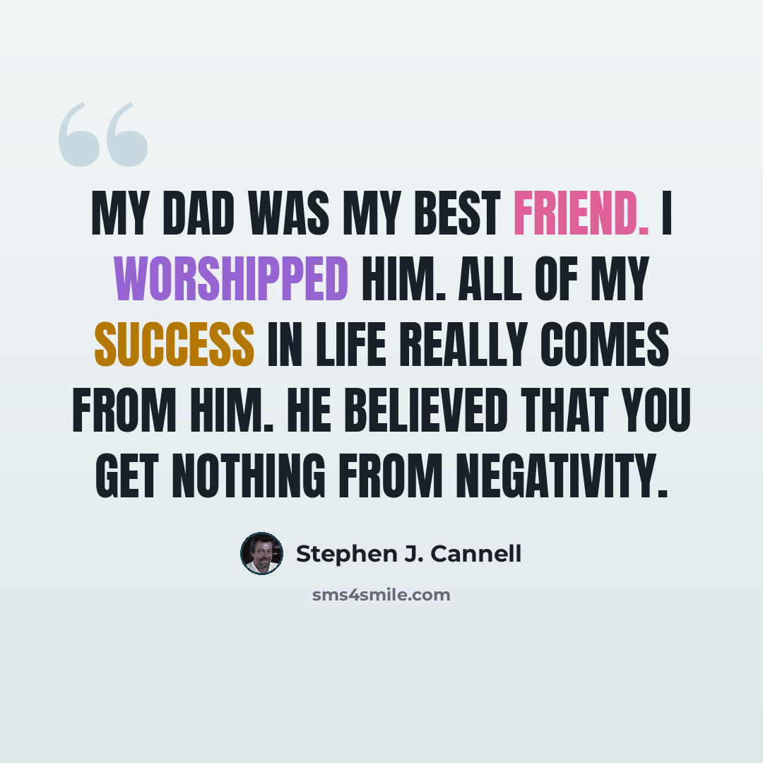 “My dad was my best friend. I worshipped him. All of my success in life really comes from him. He believed that you get nothing from negativity.” quote by Stephen J. Cannell