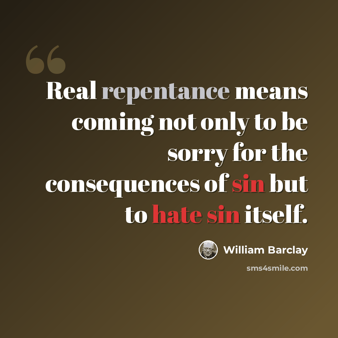 “Real repentance means coming not only to be sorry for the consequences of sin but to hate sin itself.” quote by William Barclay