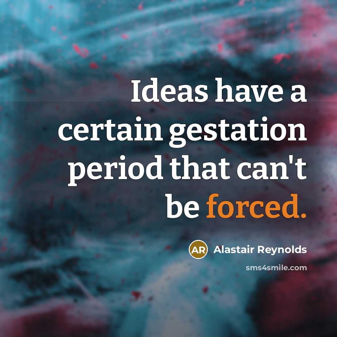 “Ideas have a certain gestation period that can't be forced.” quote by Alastair Reynolds