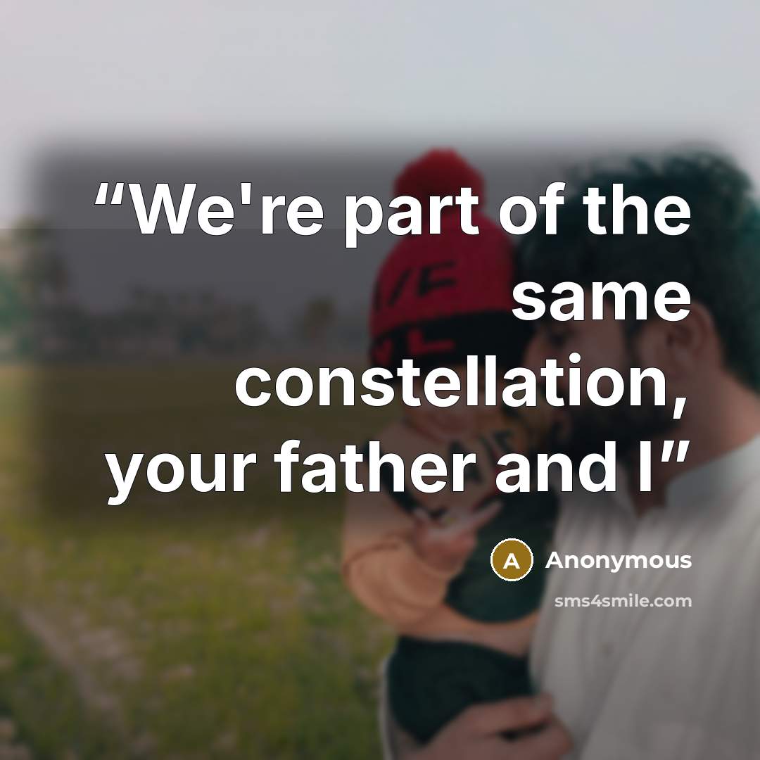 “We're part of the same constellation, your father and I” quote by Anonymous