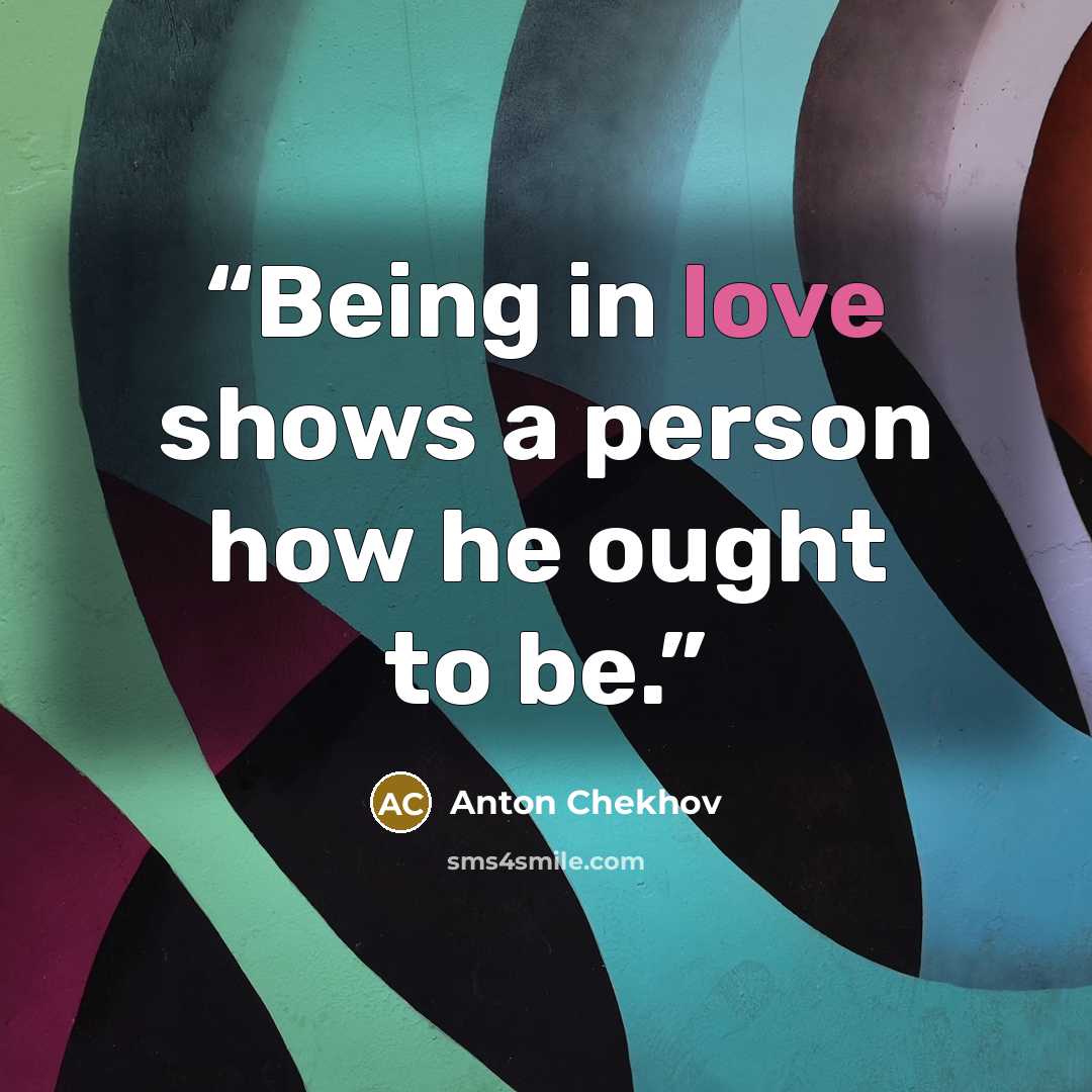 “Being in love shows a person how he ought to be.” quote by Anton Chekhov