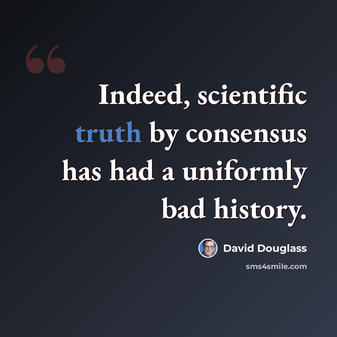 “Indeed, scientific truth by consensus has had a uniformly bad history.” quote by David Douglass