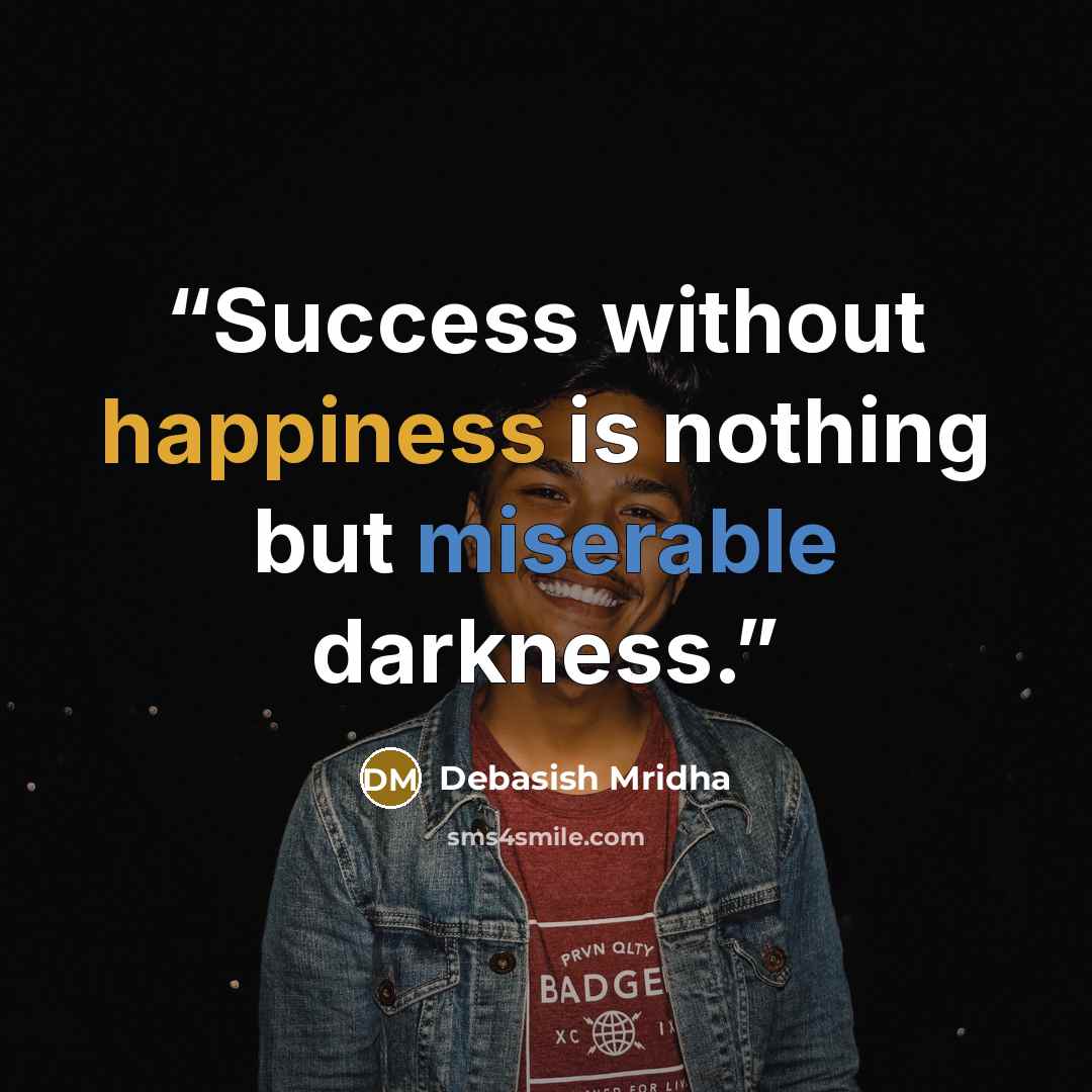 “Success without happiness is nothing but miserable darkness.” quote by Debasish Mridha
