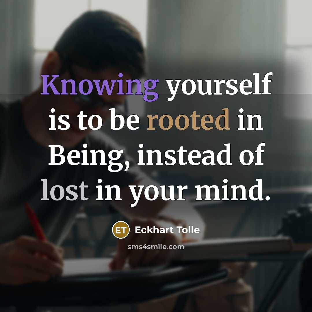 “Knowing yourself is to be rooted in Being, instead of lost in your mind.” quote by Eckhart Tolle
