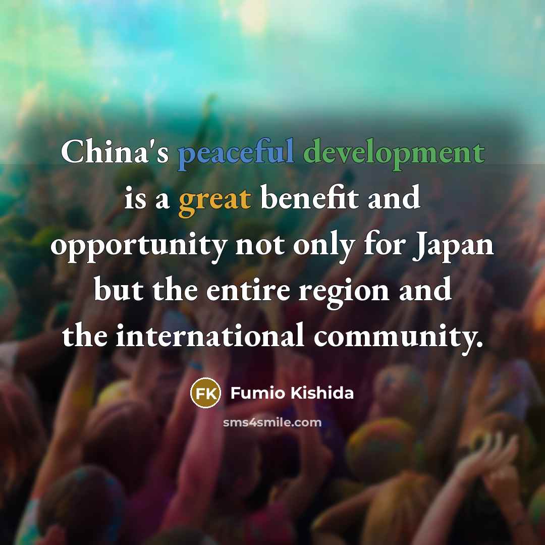 “China's peaceful development is a great benefit and opportunity not only for Japan but the entire region and the international community.” quote by Fumio Kishida