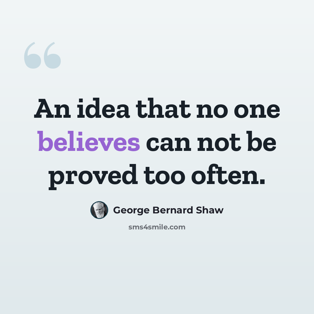 “An idea that no one believes can not be proved too often.” quote by George Bernard Shaw