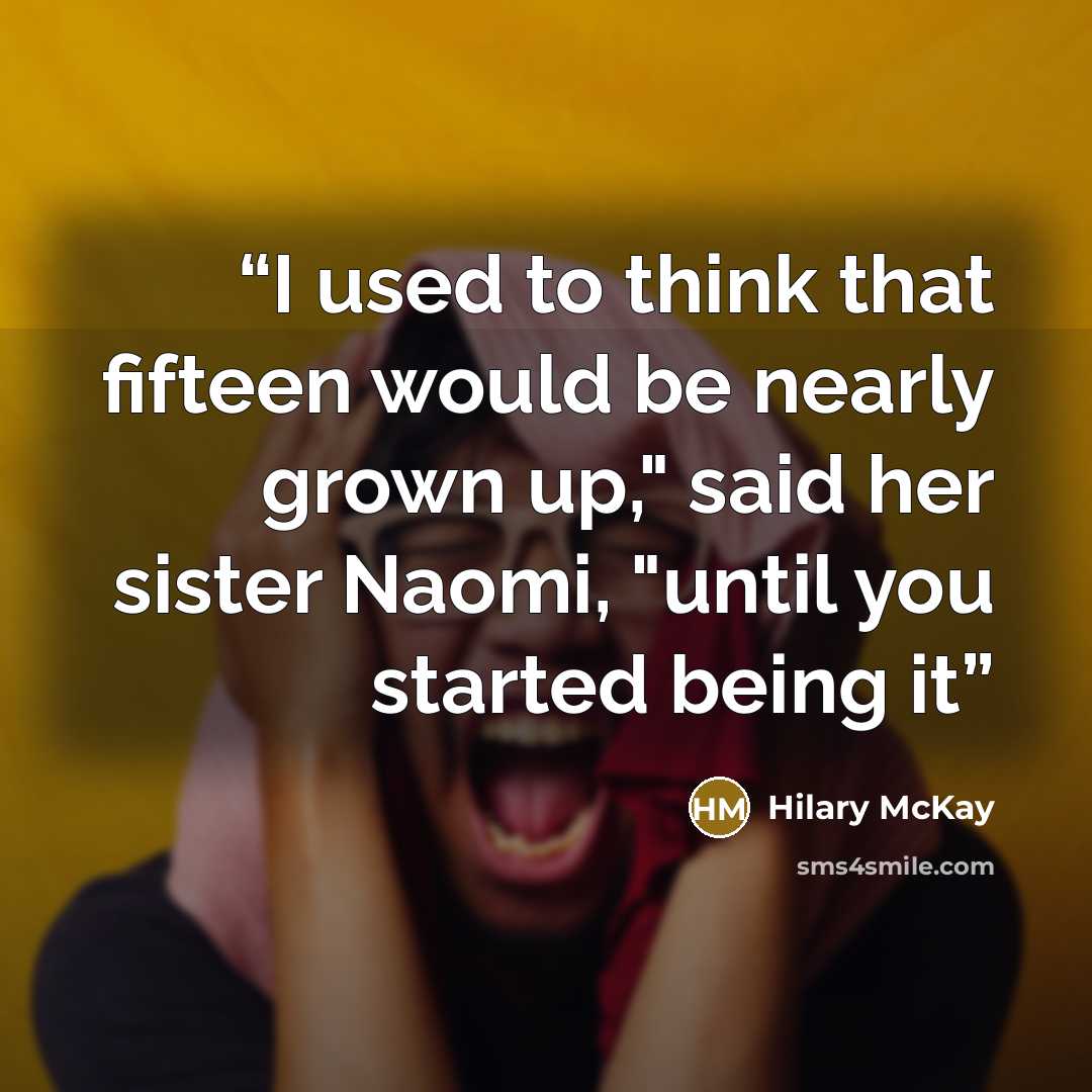 “I used to think that fifteen would be nearly grown up," said her sister Naomi, "until you started being it” quote by Hilary McKay