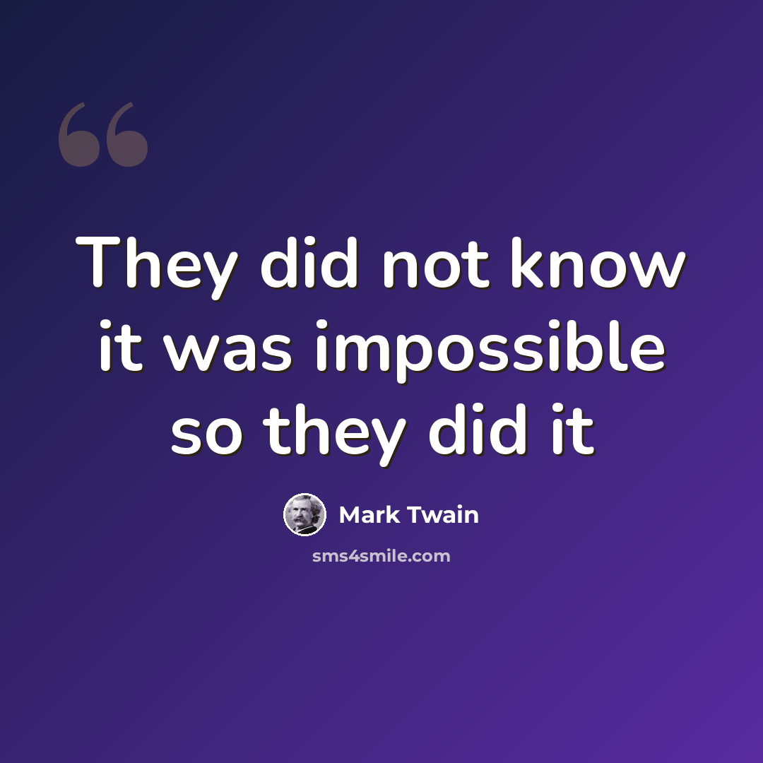 “They did not know it was impossible so they did it” quote by Mark Twain