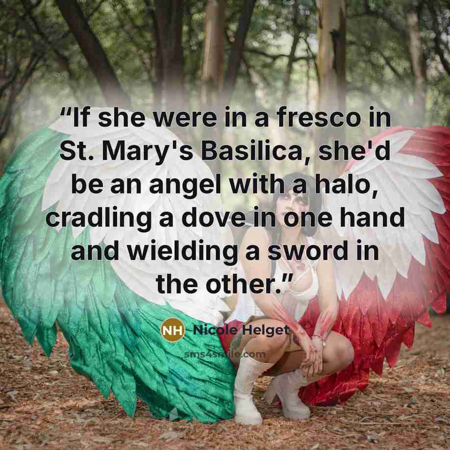 “If she were in a fresco in St. Mary's Basilica, she'd be an angel with a halo, cradling a dove in one hand and wielding a sword in the other.” quote by Nicole Helget