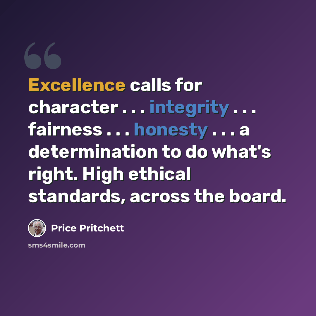 “Excellence calls for character . . . integrity . . . fairness . . . honesty . . . a determination to do what's right. High ethical standards, across the board.” quote by Price Pritchett