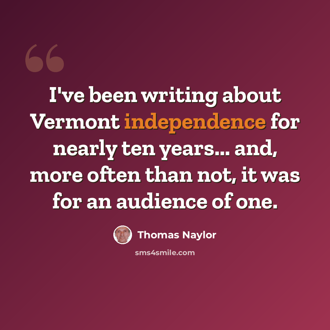 “I've been writing about Vermont independence for nearly ten years... and, more often than not, it was for an audience of one.” quote by Thomas Naylor