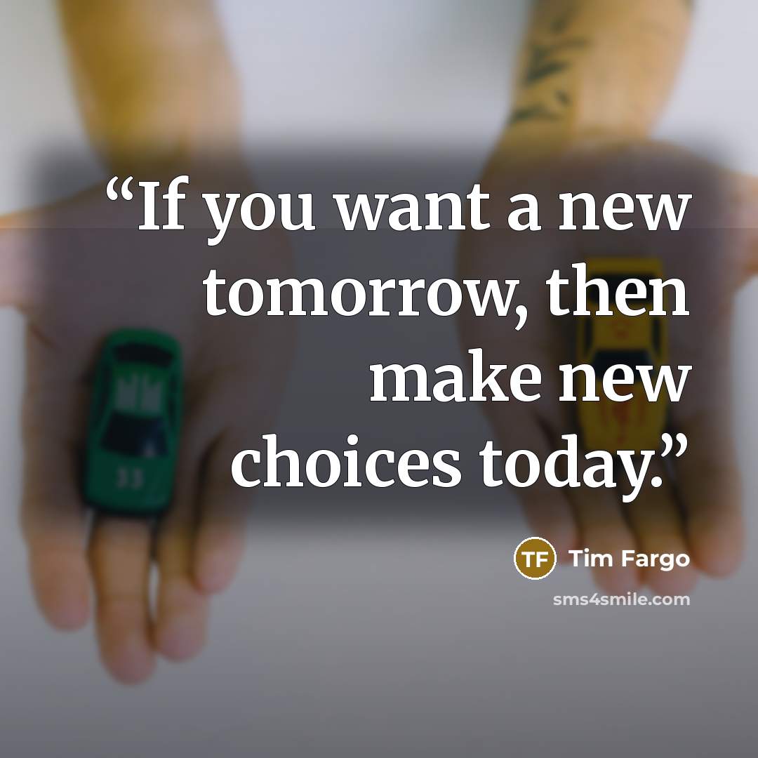 “If you want a new tomorrow, then make new choices today.” quote by Tim Fargo