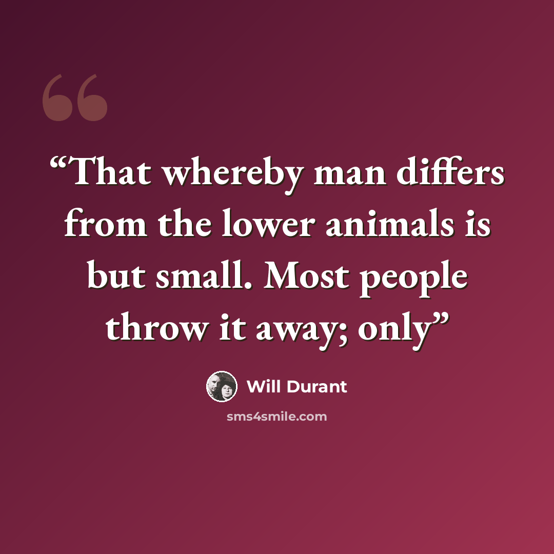 “That whereby man differs from the lower animals is but small. Most people throw it away; only” quote by Will Durant