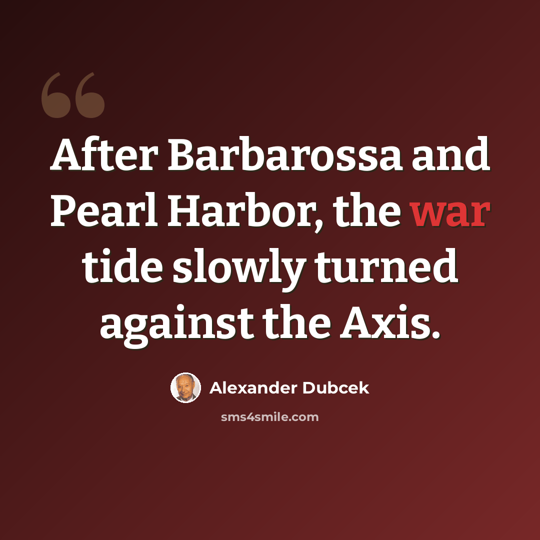 “After Barbarossa and Pearl Harbor, the war tide slowly turned against the Axis.” quote by Alexander Dubcek