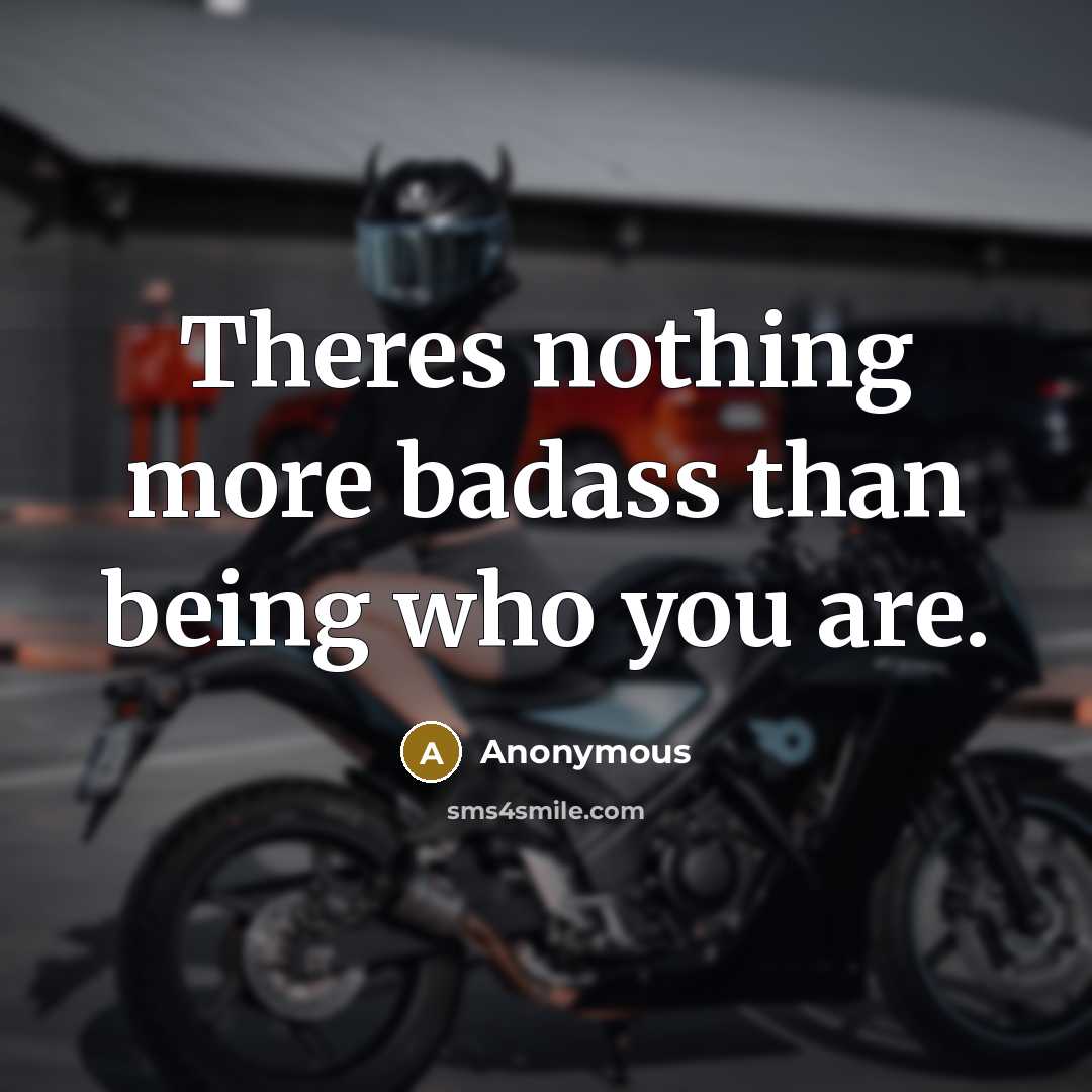 “Theres nothing more badass than being who you are.” quote by Anonymous
