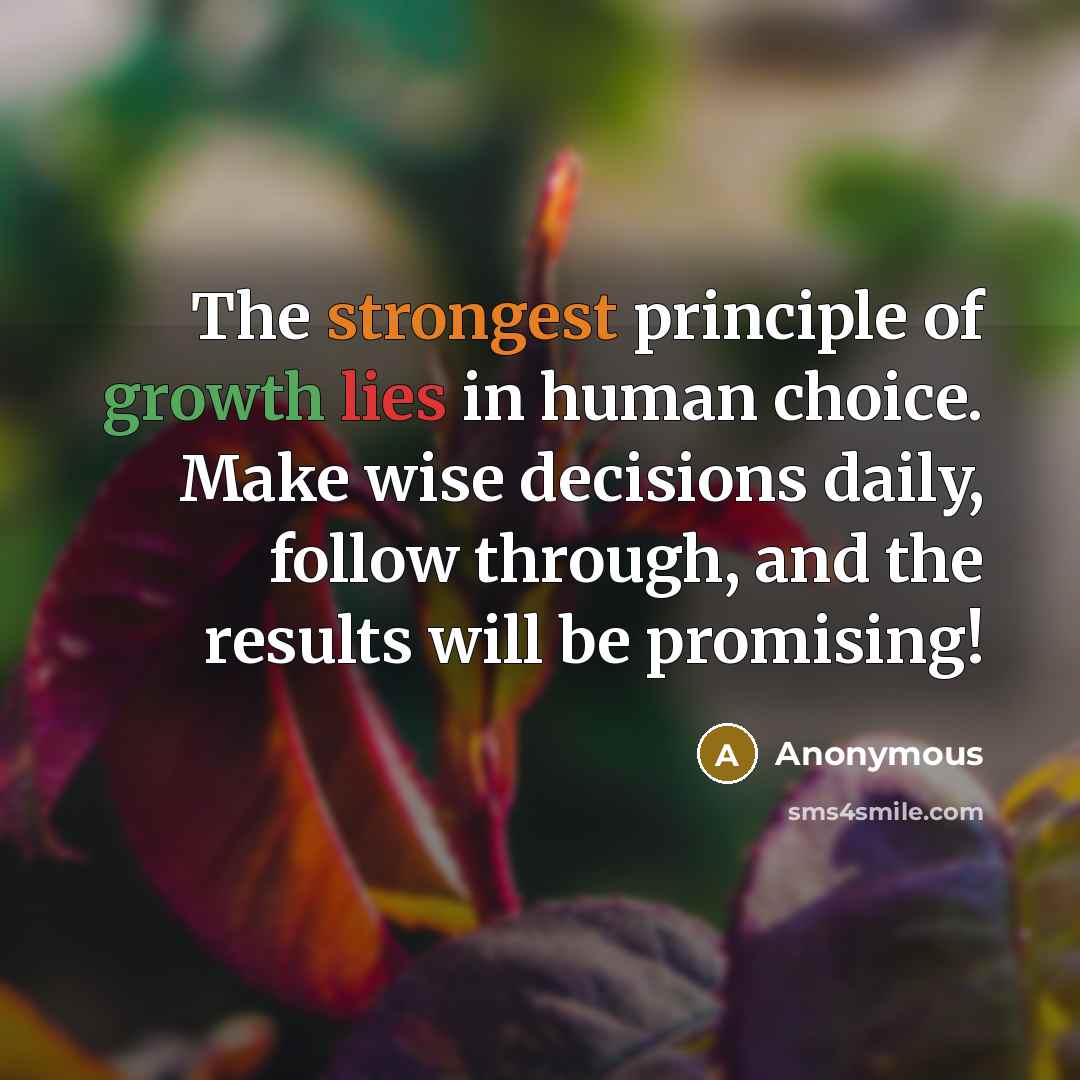 “The strongest principle of growth lies in human choice. Make wise decisions daily, follow through, and the results will be promising!” quote by Anonymous