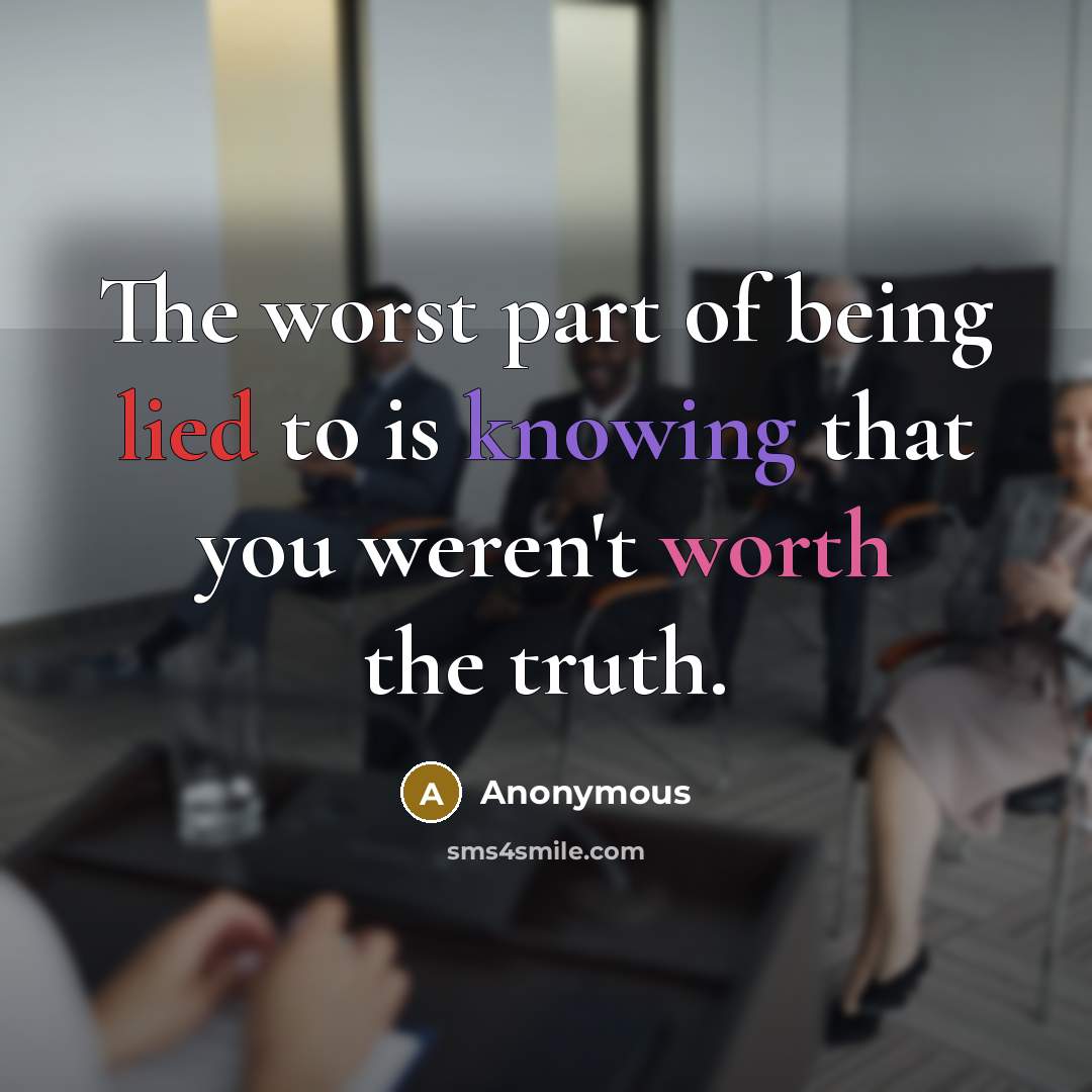 “The worst part of being lied to is knowing that you weren't worth the truth.” quote by Anonymous