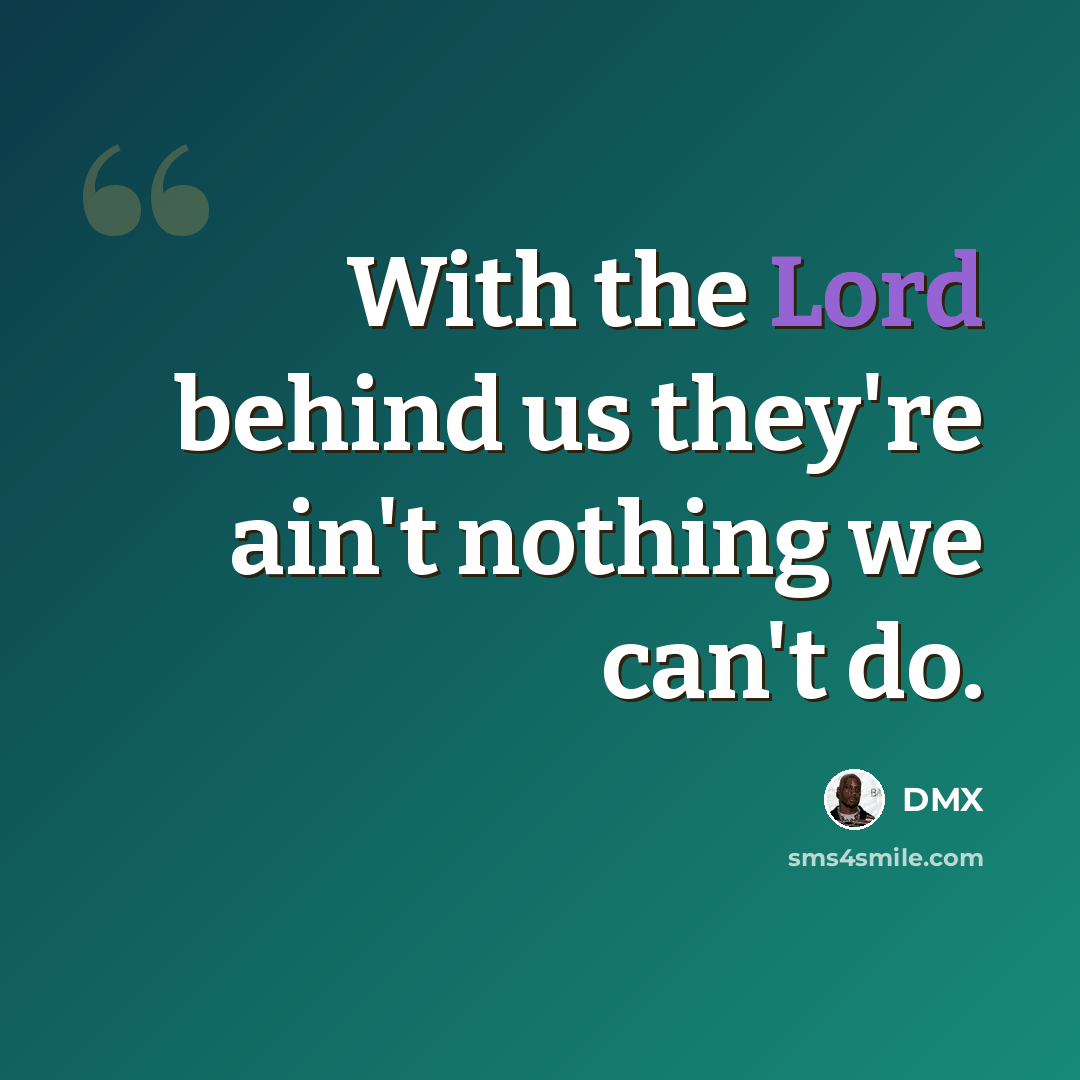 “With the Lord behind us they're ain't nothing we can't do.” quote by DMX
