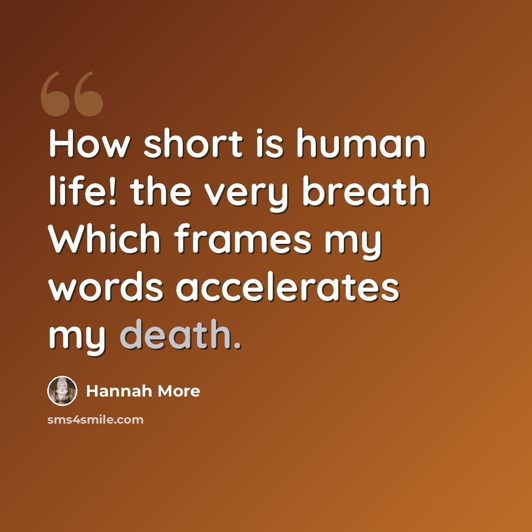 “How short is human life! the very breath Which frames my words accelerates my death.” quote by Hannah More