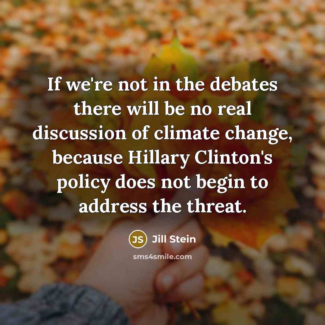 “If we're not in the debates there will be no real discussion of climate change, because Hillary Clinton's policy does not begin to address the threat.” quote by Jill Stein