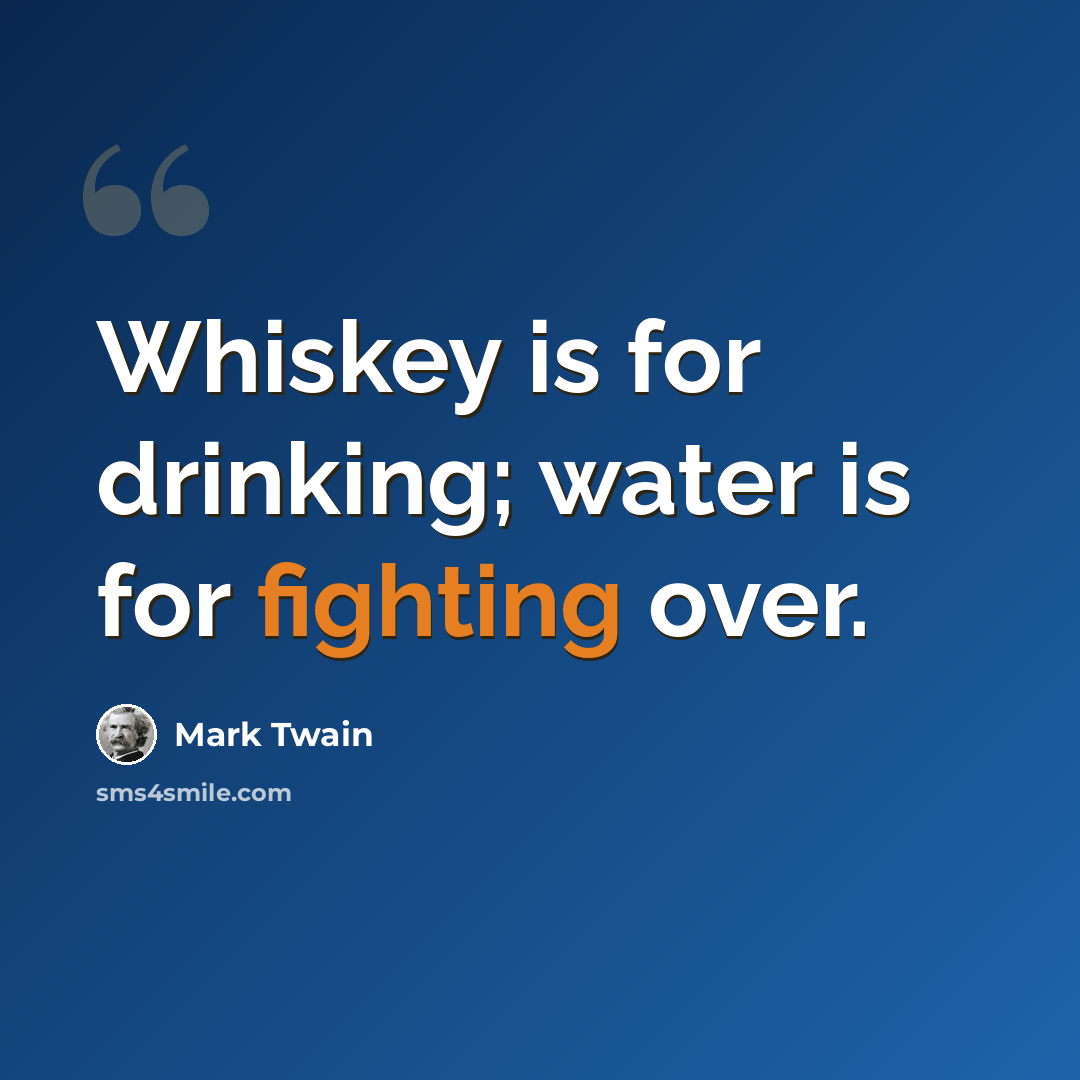 “Whiskey is for drinking; water is for fighting over.” quote by Mark Twain