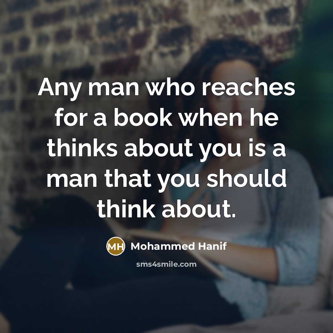“Any man who reaches for a book when he thinks about you is a man that you should think about.” quote by Mohammed Hanif