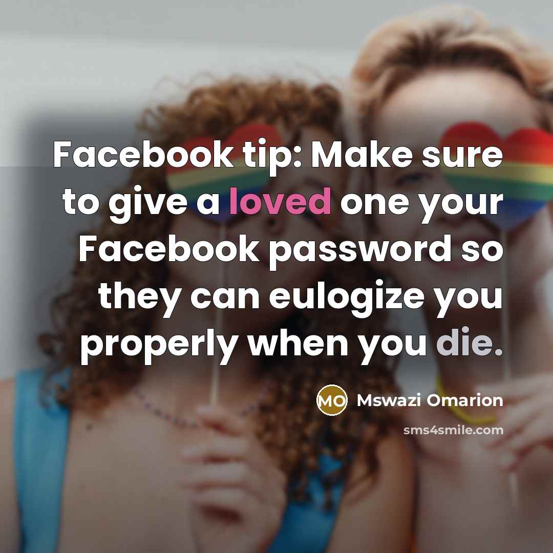 “Facebook tip: Make sure to give a loved one your Facebook password so they can eulogize you properly when you die.” quote by Mswazi Omarion