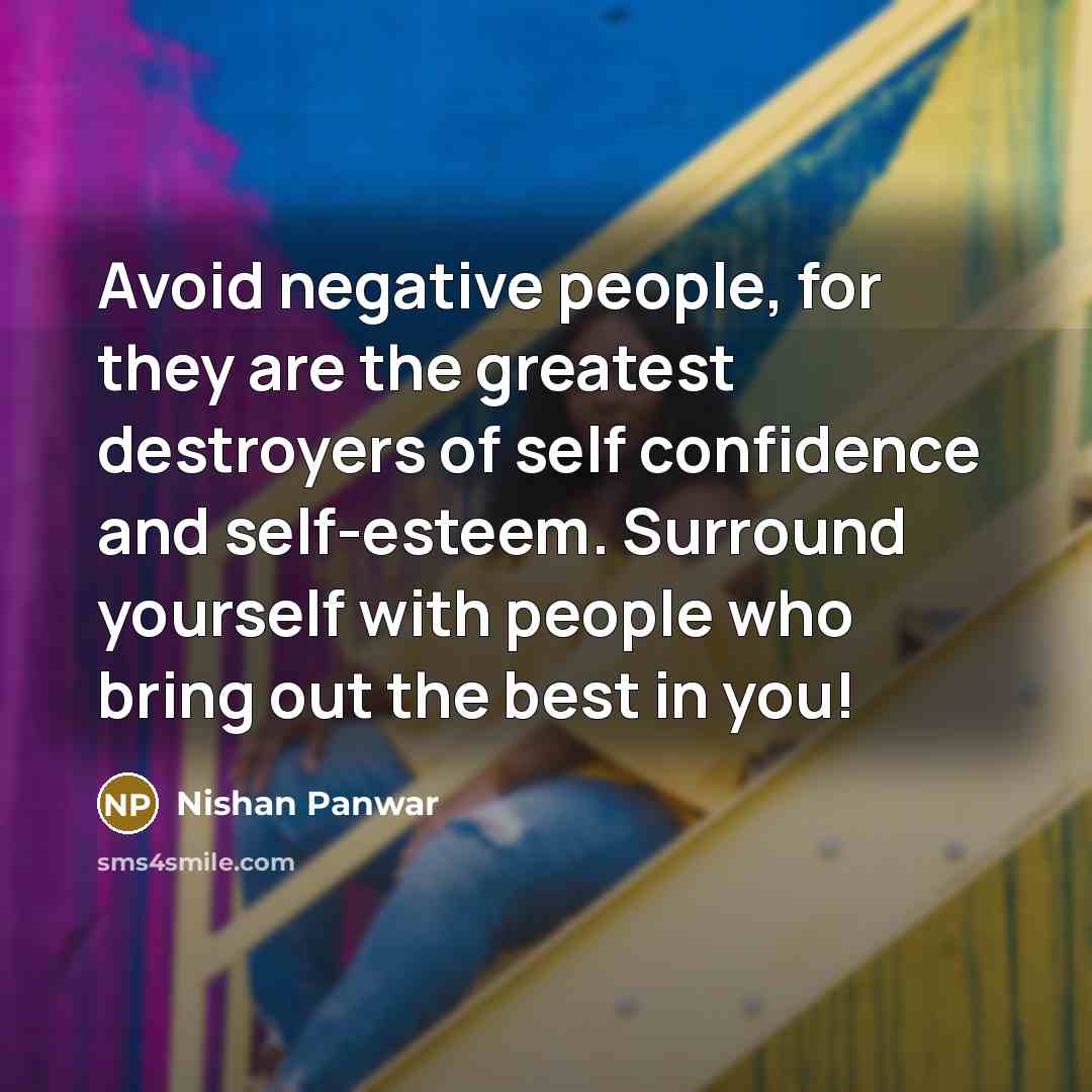 “Avoid negative people, for they are the greatest destroyers of self confidence and self-esteem. Surround yourself with people who bring out the best in you!” quote by Nishan Panwar