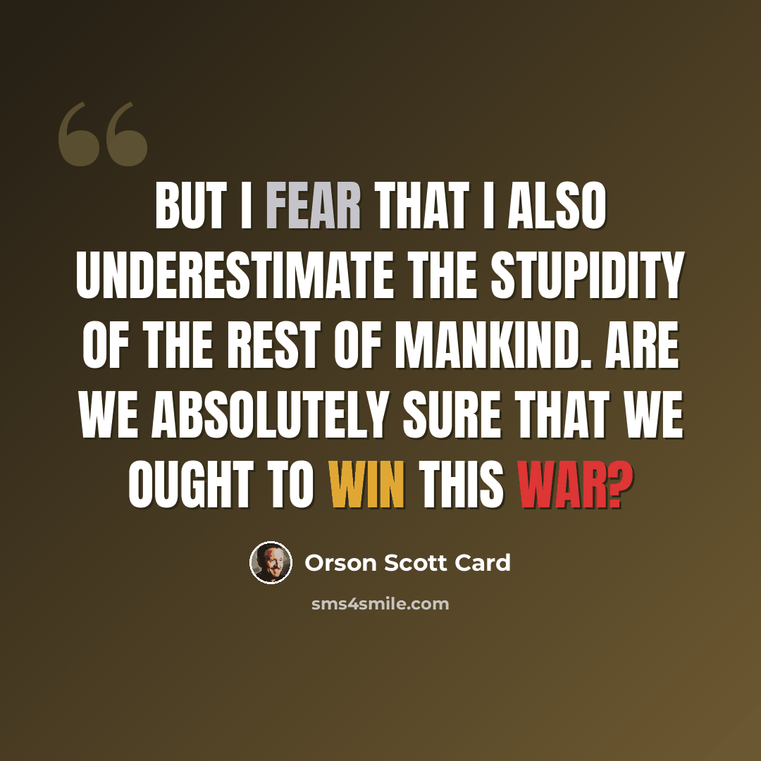 “But I fear that I also underestimate the stupidity of the rest of mankind. Are we absolutely sure that we ought to win this war?” quote by Orson Scott Card