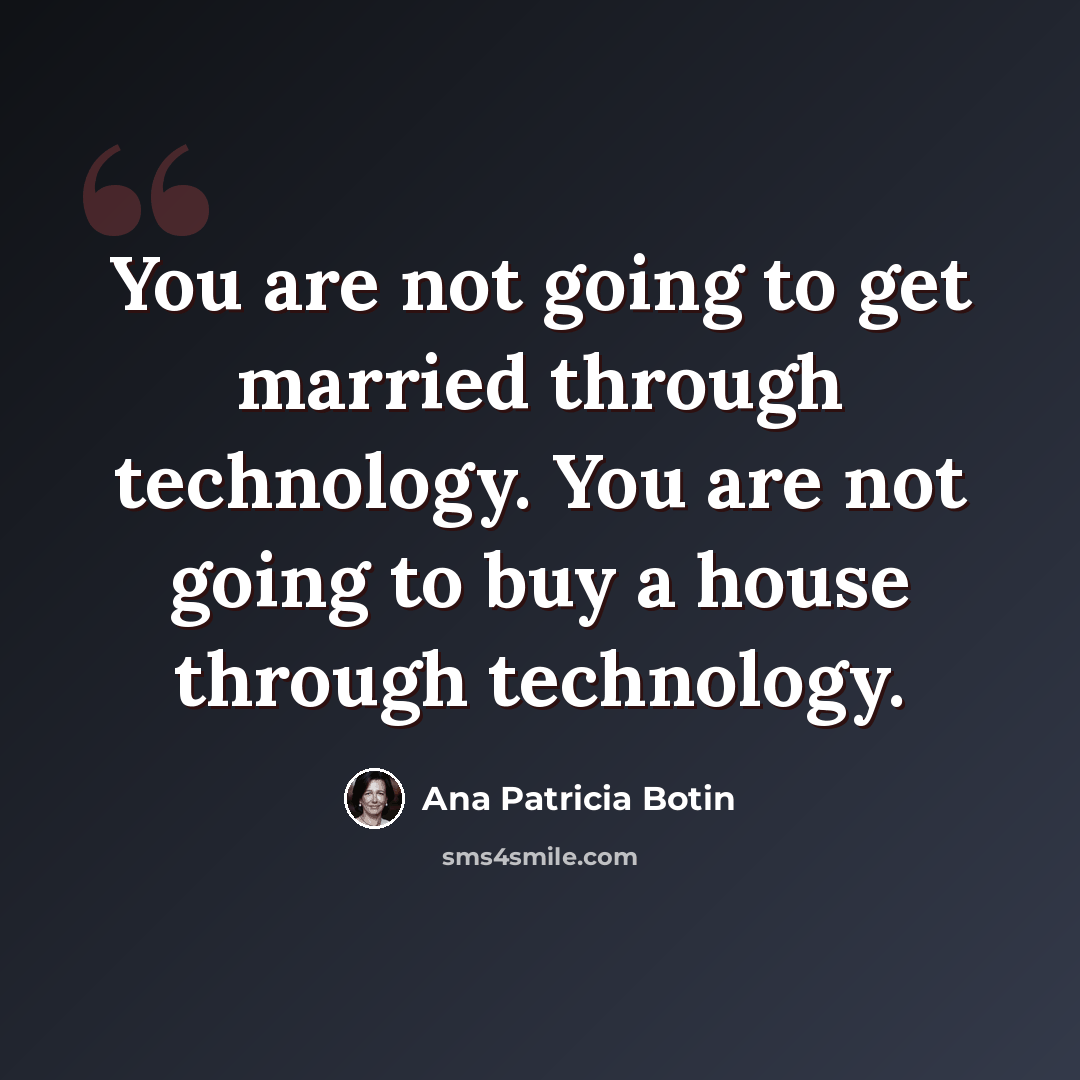 “You are not going to get married through technology. You are not going to buy a house through technology.” quote by Ana Patricia Botin