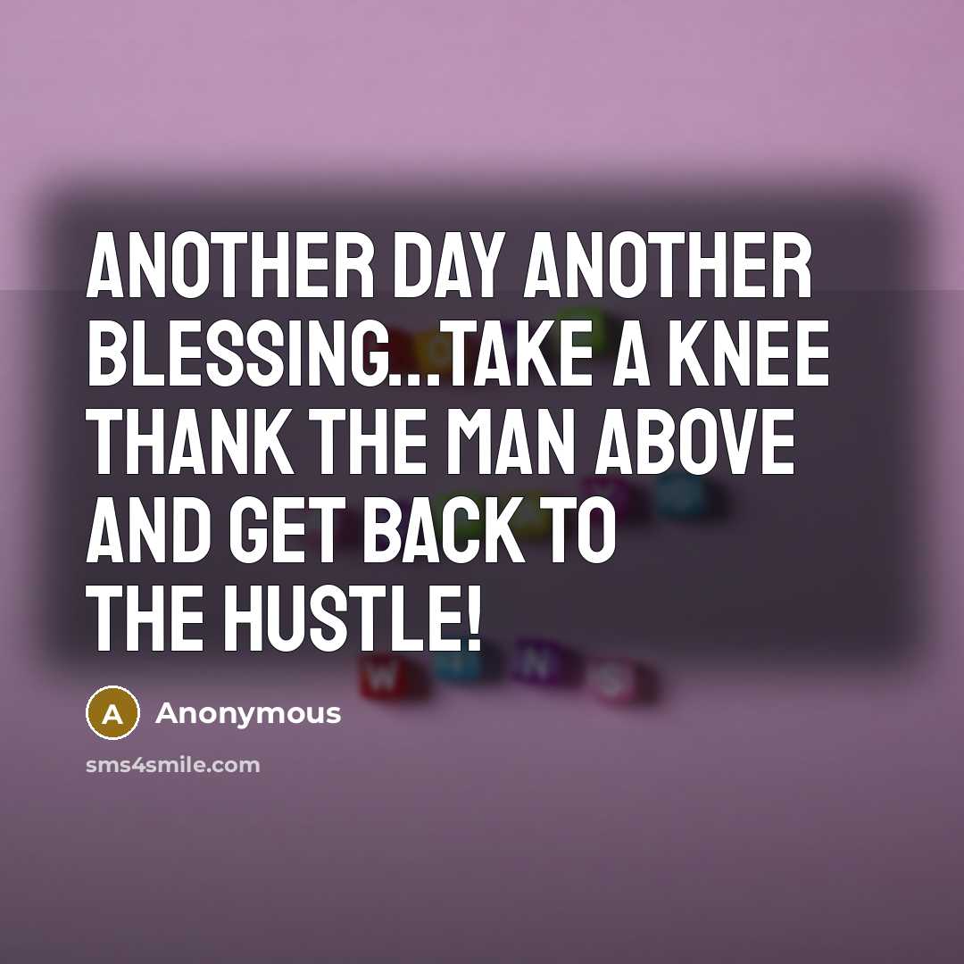 “Another day another blessing...take a knee thank the man above and get back to the hustle!” quote by Anonymous