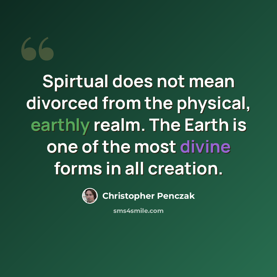 “Spirtual does not mean divorced from the physical, earthly realm. The Earth is one of the most divine forms in all creation.” quote by Christopher Penczak