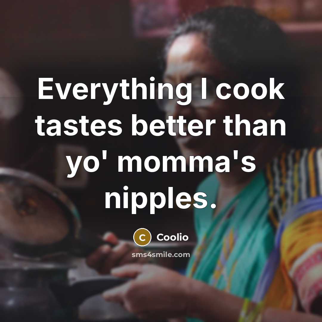 “Everything I cook tastes better than yo' momma's nipples.” quote by Coolio