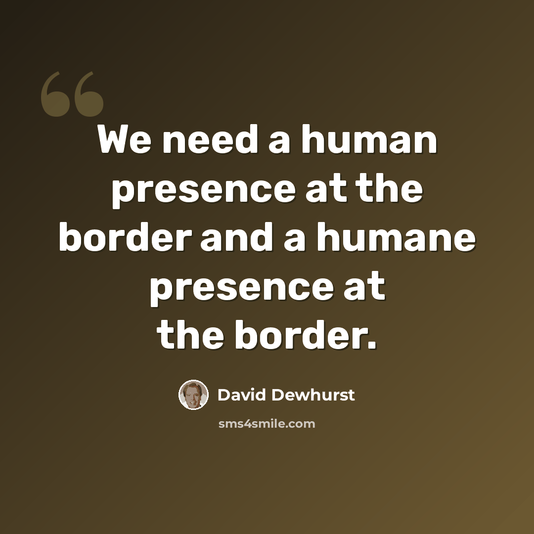 “We need a human presence at the border and a humane presence at the border.” quote by David Dewhurst