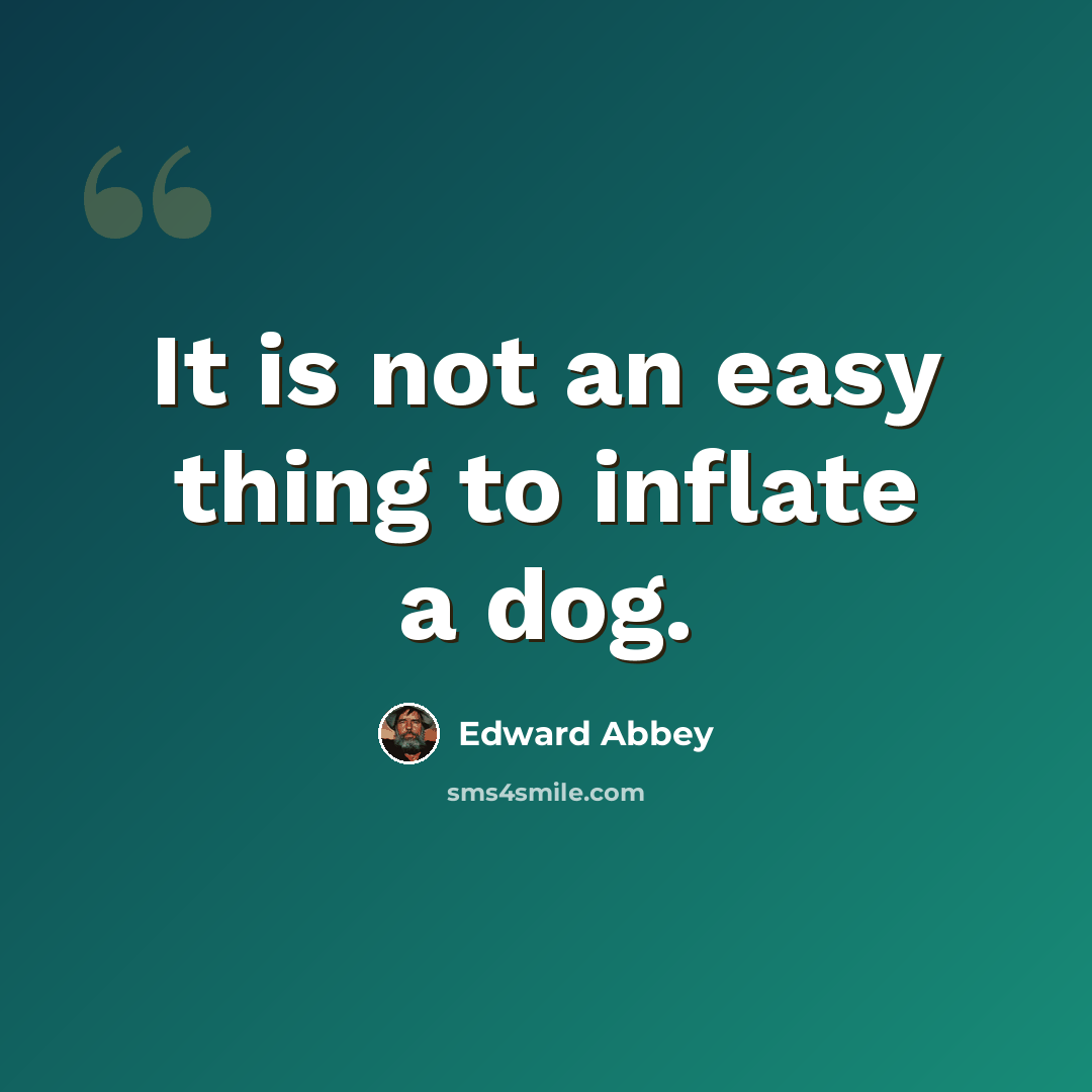 “It is not an easy thing to inflate a dog.” quote by Edward Abbey