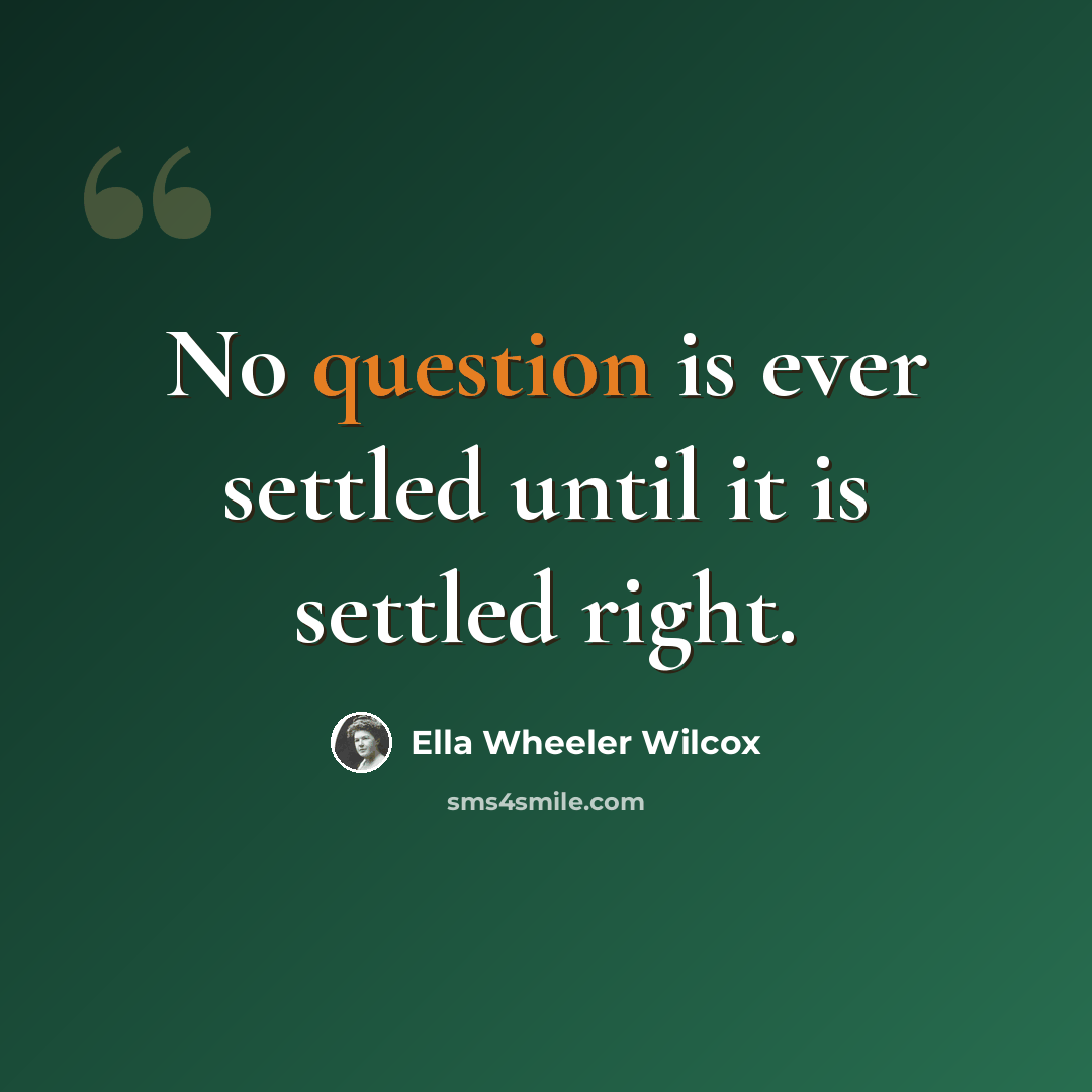 “No question is ever settled until it is settled right.” quote by Ella Wheeler Wilcox