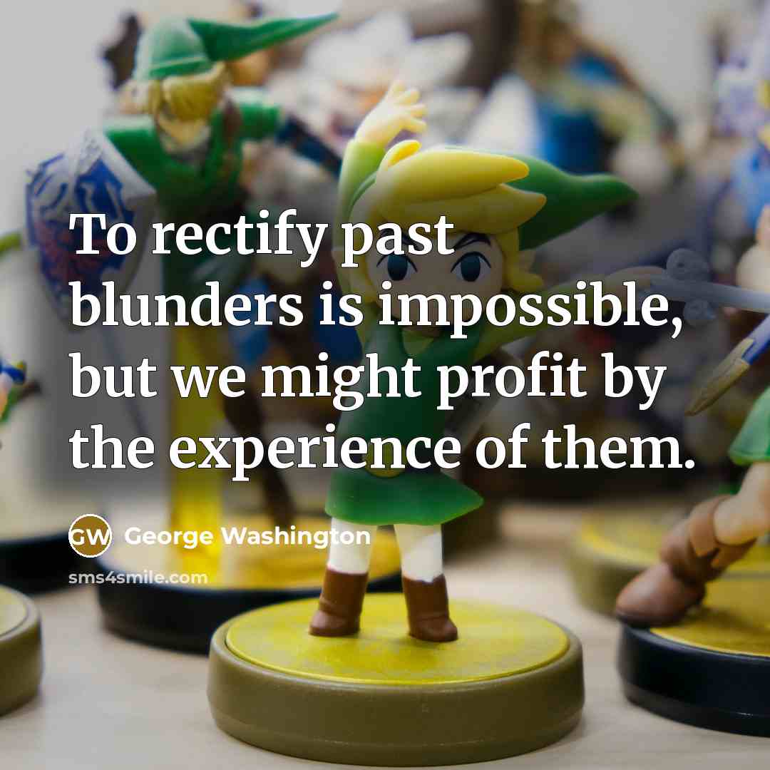“To rectify past blunders is impossible, but we might profit by the experience of them.” quote by George Washington
