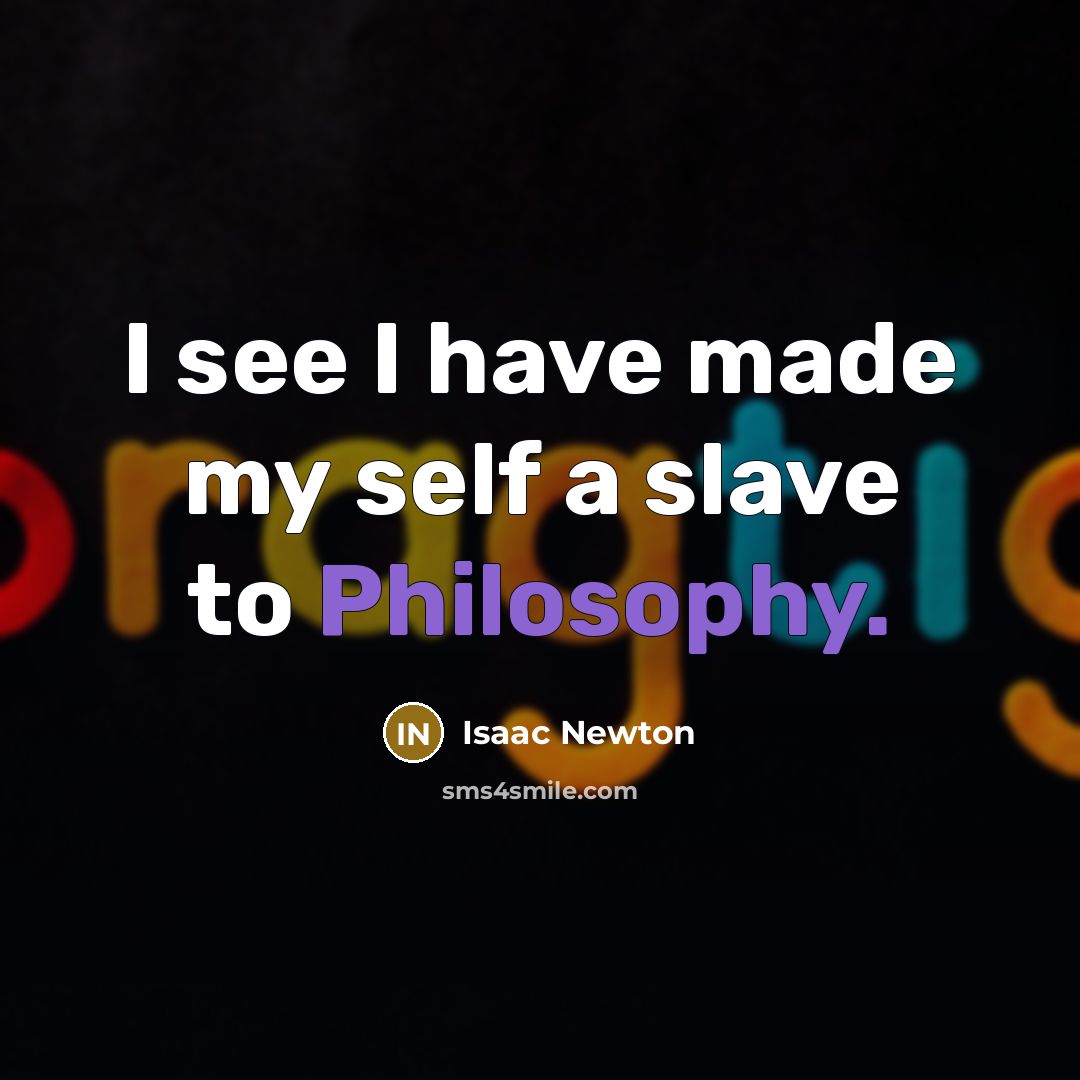“I see I have made my self a slave to Philosophy.” quote by Isaac Newton