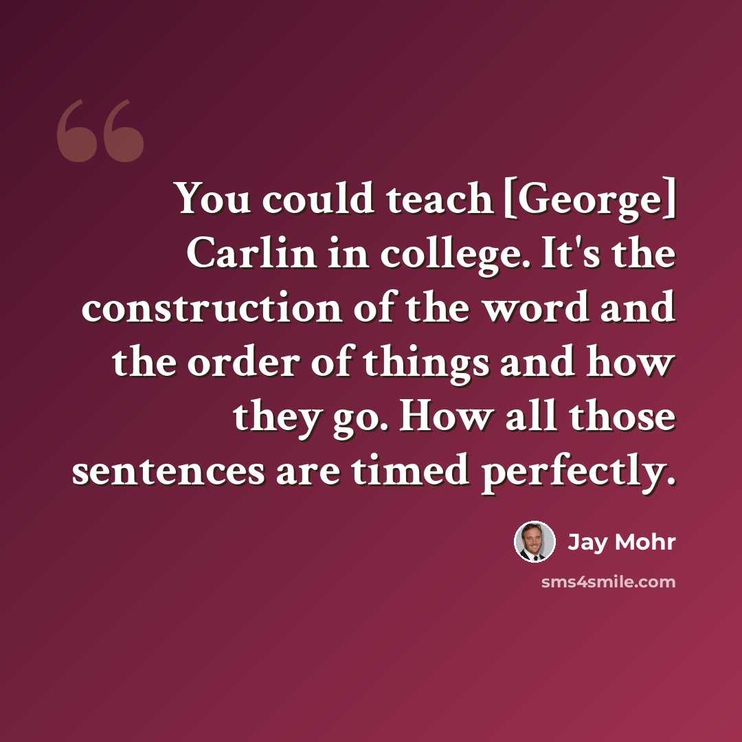 “You could teach [George] Carlin in college. It's the construction of the word and the order of things and how they go. How all those sentences are timed perfectly.” quote by Jay Mohr