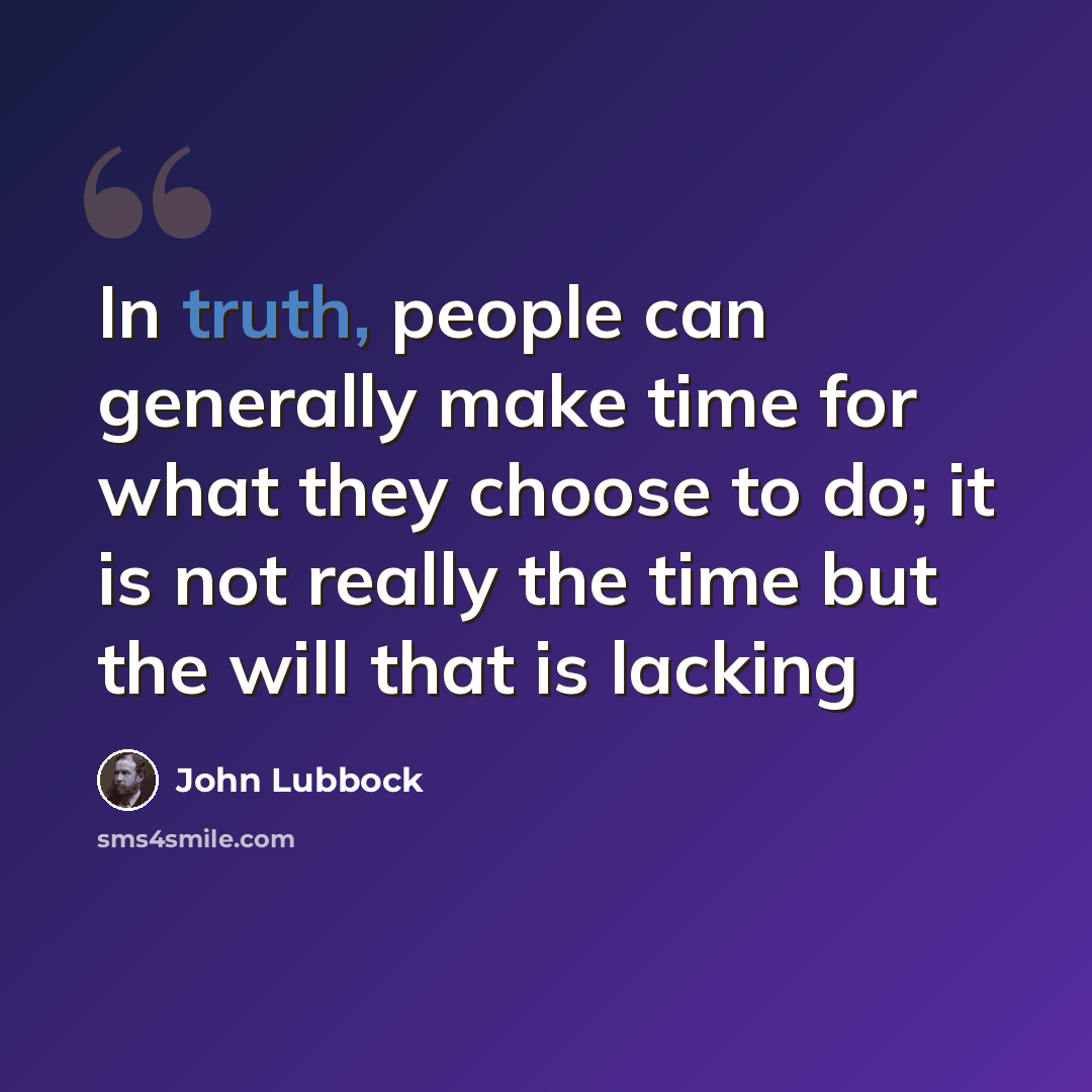 “In truth, people can generally make time for what they choose to do; it is not really the time but the will that is lacking” quote by John Lubbock