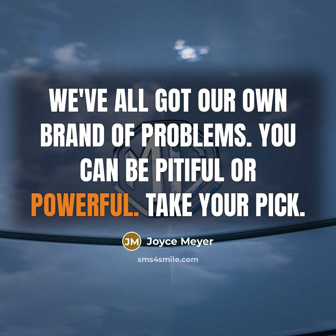 “We've all got our own brand of problems. You can be pitiful or powerful. Take your pick.” quote by Joyce Meyer