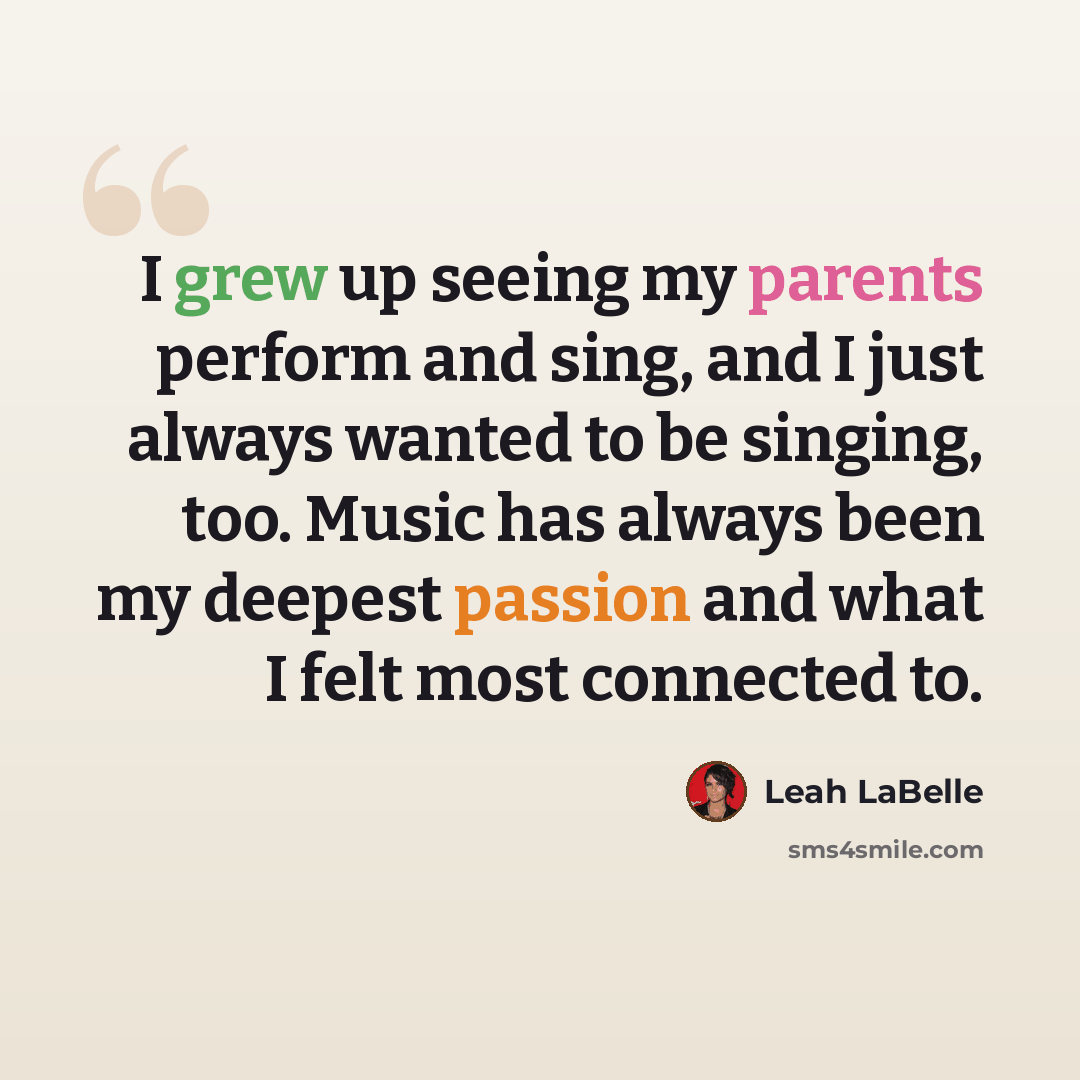 “I grew up seeing my parents perform and sing, and I just always wanted to be singing, too. Music has always been my deepest passion and what I felt most connected to.” quote by Leah LaBelle