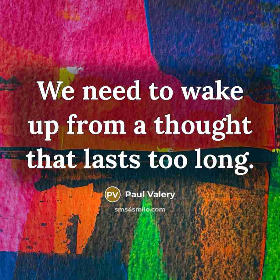 “We need to wake up from a thought that lasts too long.” quote by Paul Valery
