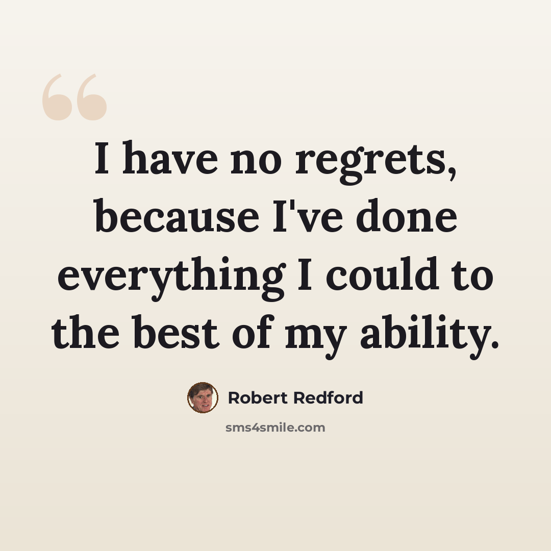 “I have no regrets, because I've done everything I could to the best of my ability.” quote by Robert Redford