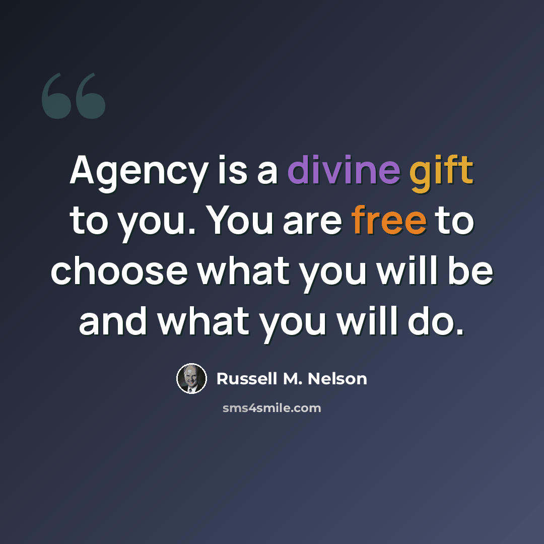 “Agency is a divine gift to you. You are free to choose what you will be and what you will do.” quote by Russell M. Nelson