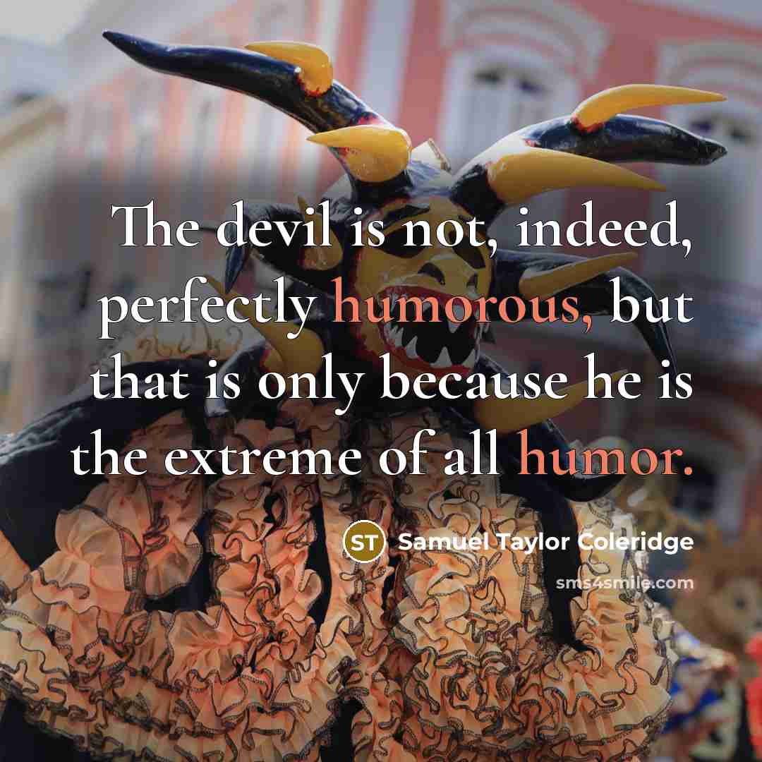 “The devil is not, indeed, perfectly humorous, but that is only because he is the extreme of all humor.” quote by Samuel Taylor Coleridge