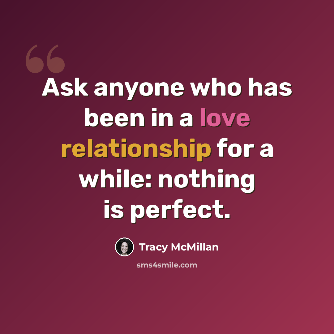 “Ask anyone who has been in a love relationship for a while: nothing is perfect.” quote by Tracy McMillan