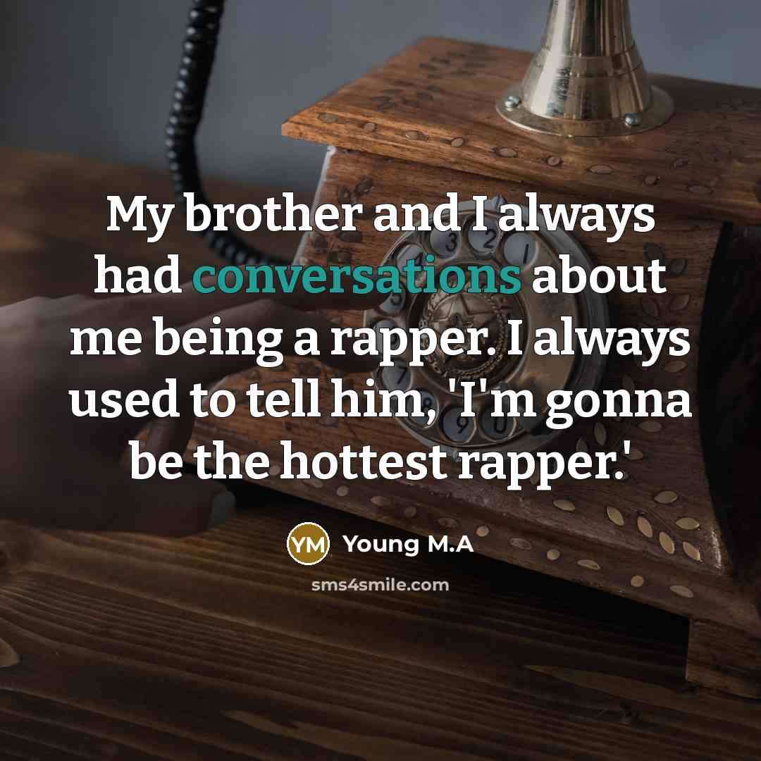 “My brother and I always had conversations about me being a rapper. I always used to tell him, 'I'm gonna be the hottest rapper.'” quote by Young M.A